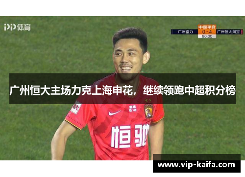 广州恒大主场力克上海申花，继续领跑中超积分榜