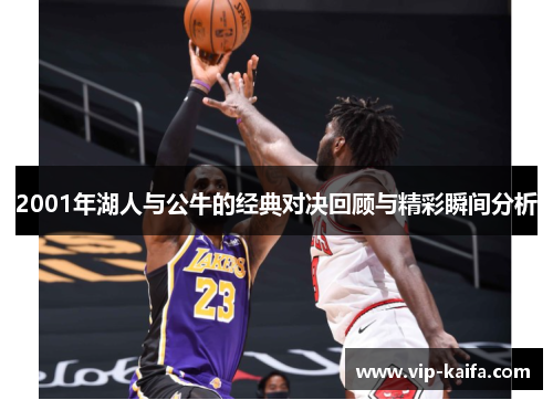 2001年湖人与公牛的经典对决回顾与精彩瞬间分析