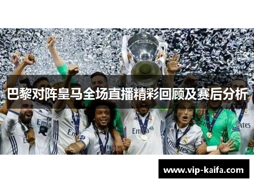 巴黎对阵皇马全场直播精彩回顾及赛后分析
