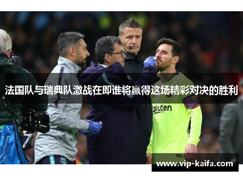 法国队与瑞典队激战在即谁将赢得这场精彩对决的胜利
